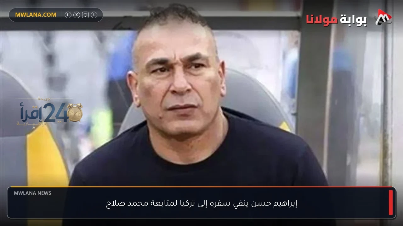 إبراهيم حسن يُنفي سفره إلى تركيا لمتابعة محمد صلاح ويؤكد التزامه بالمشاريع المحلية