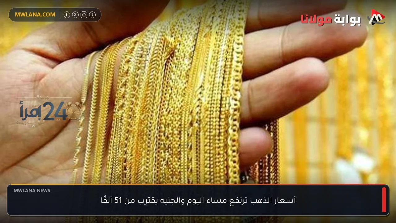 ارتفاع أسعار الذهب مساء اليوم والجنيه الإسترليني يقترب من عتبة 51 ألفا