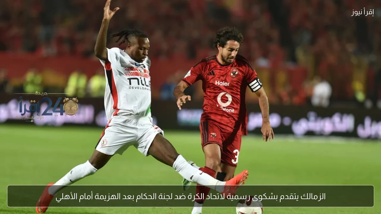 الزمالك يرفع شكوى رسمية لاتحاد الكرة ضد لجنة الحكام بعد خسارته أمام الأهلي
