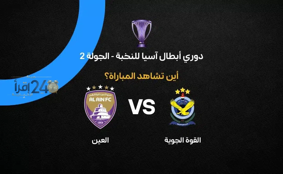 القنوات الناقلة لمباراة القوة الجوية ضد العين في دوري أبطال آسيا للنخبة 2026-27 تضمن مشاهدة مباشرة ويومية ترقب عالية
