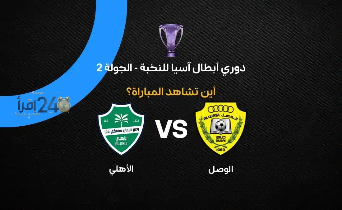 القنوات الناقلة لمباراة الوصل ضد الأهلي في دوري أبطال آسيا للنخبة 2026-27 تثير اهتمام الجماهير وتعد بمواجهة مثيرة