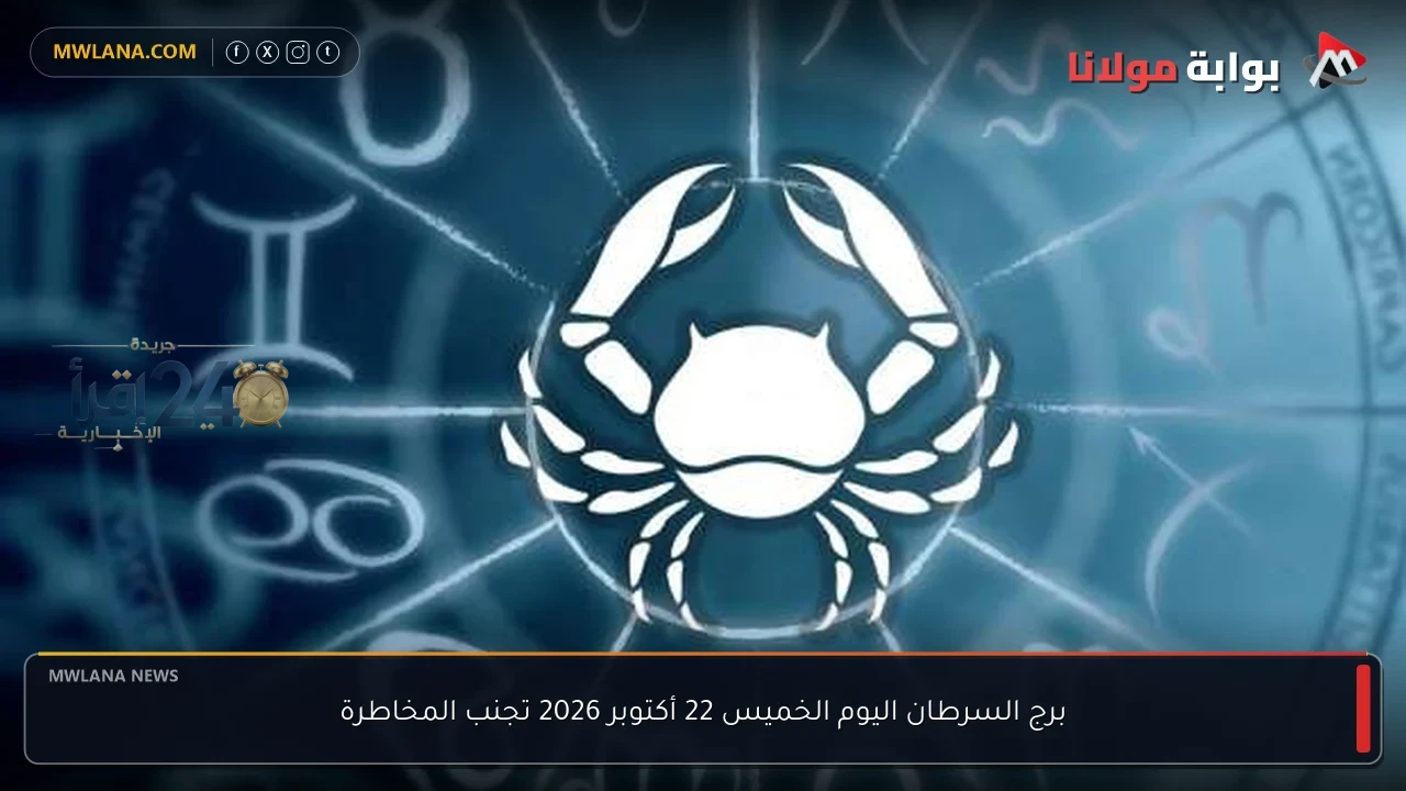 برج السرطان اليوم الخميس 22 أكتوبر 2026 نصائح مهمة لتجنب المخاطر