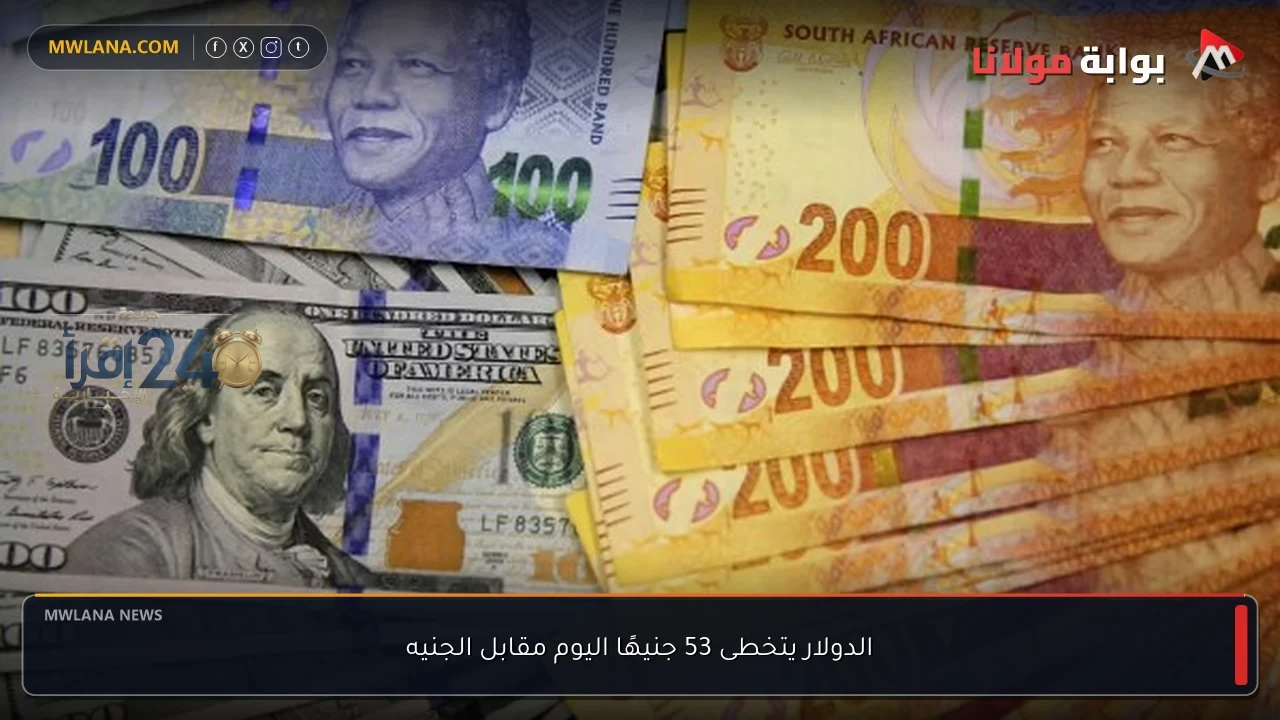 الدولار يتجاوز مستوى 53 جنيهًا ويتداول بالقرب من أعلى مستوياته أمام الجنيه المصري
