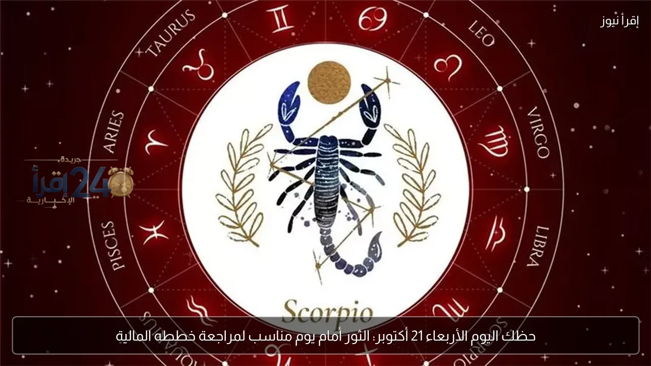 حظك اليوم الأربعاء 21 أكتوبر توقعات برج الثور وفرص مراجعة خططك المالية