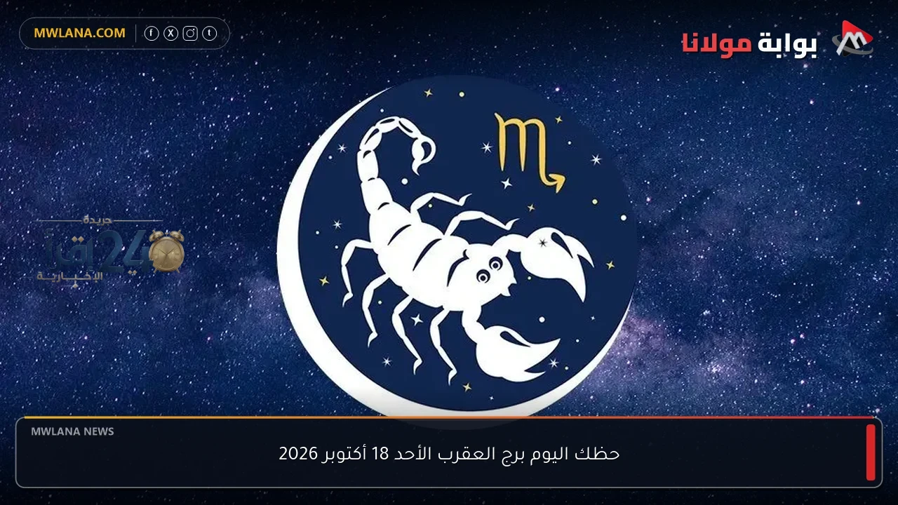 حظك اليوم لبرج العقرب الأحد 18 أكتوبر 2026 ومجموعة التوقعات الفلكية