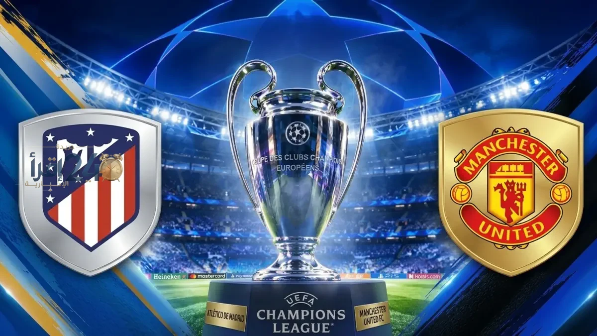 دوري أبطال أوروبا مباراة أتيليكو مدريد ومانشستر يونايتد اليوم الموعد، الملعب والقنوات الناقلة بث مباشر
