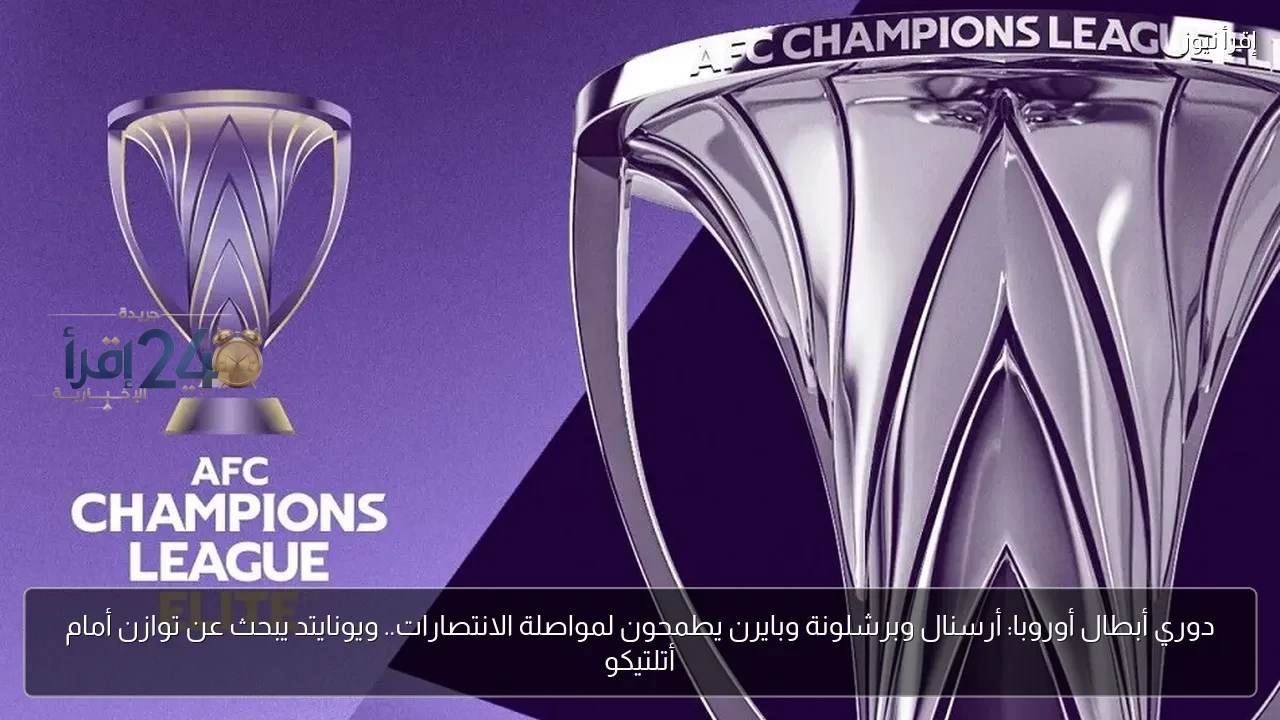 دوري أبطال أوروبا يتصاعد مع سعي أرسنال وبرشلونة وبايرن لتحقيق الانتصارات ويونايتد يبحث عن توازن أمام أتلتيكو